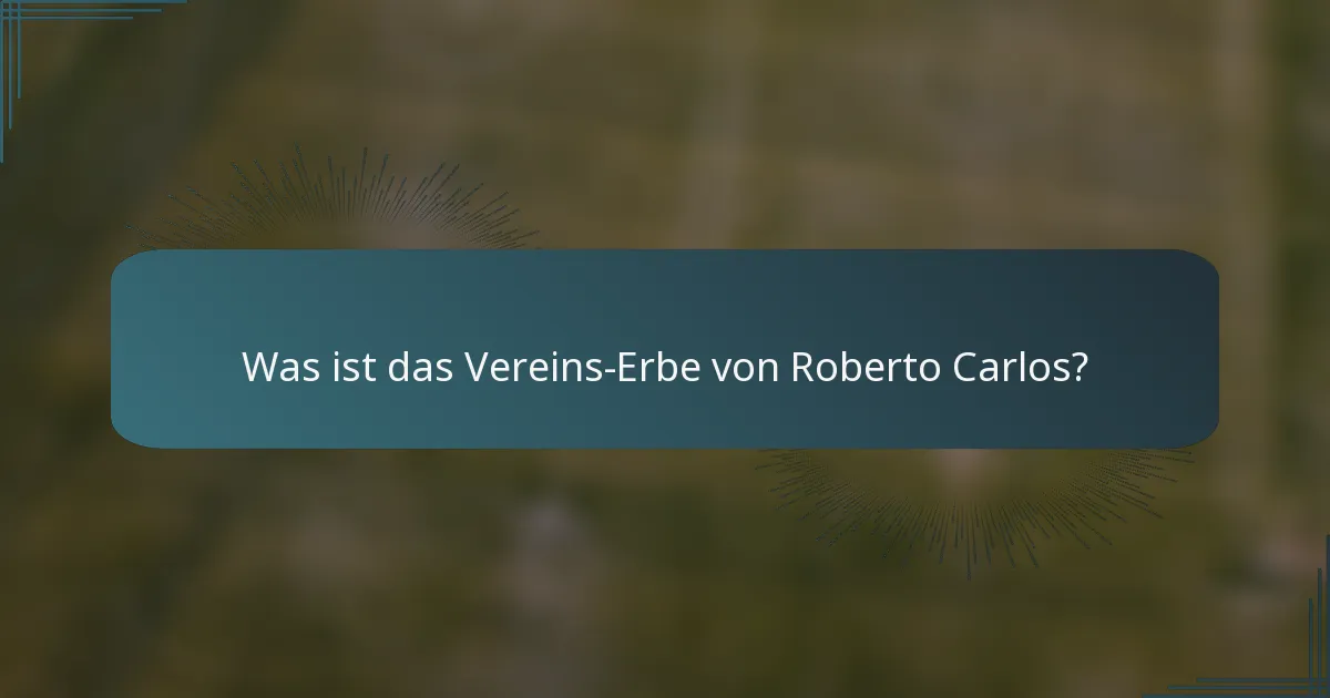 Was ist das Vereins-Erbe von Roberto Carlos?