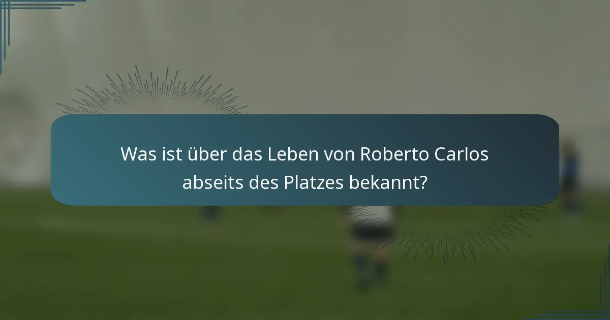 Was ist über das Leben von Roberto Carlos abseits des Platzes bekannt?