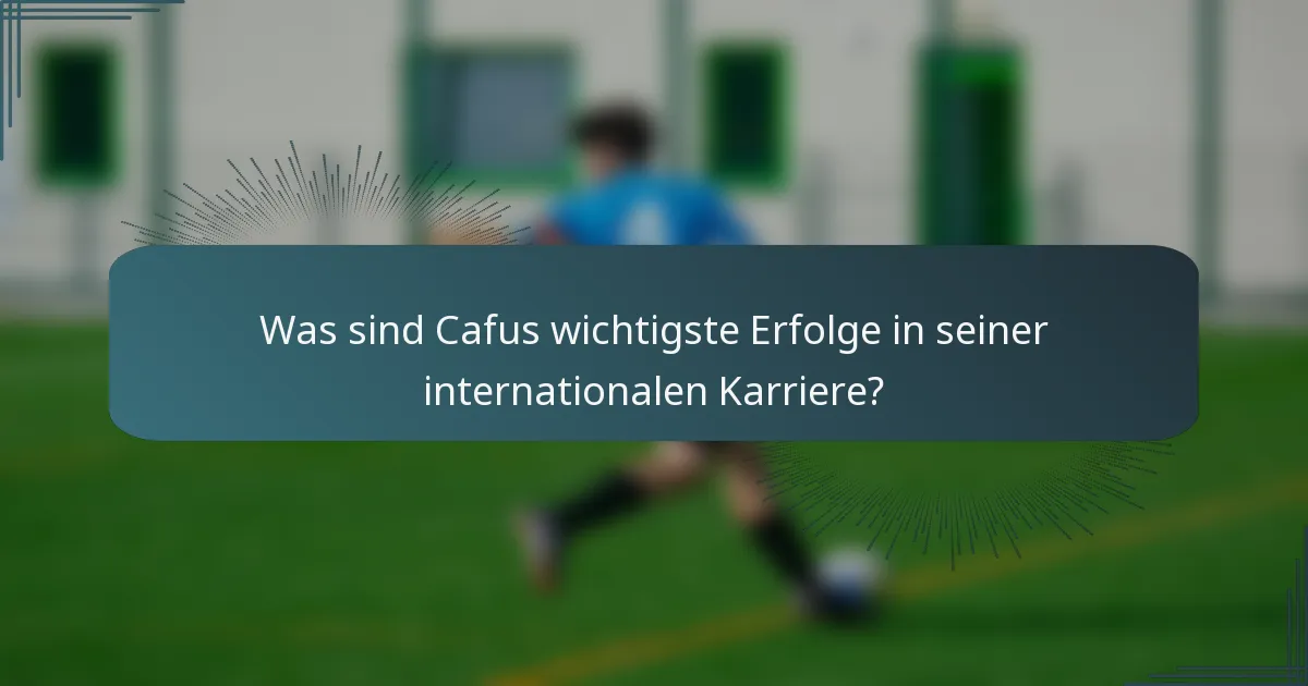Was sind Cafus wichtigste Erfolge in seiner internationalen Karriere?