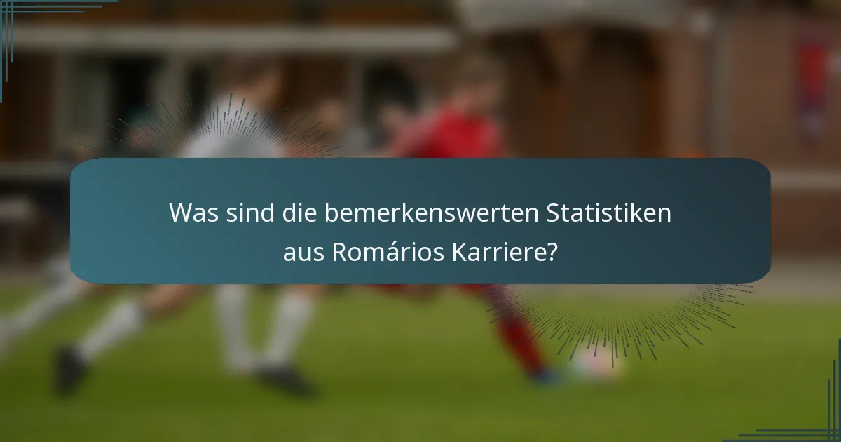 Was sind die bemerkenswerten Statistiken aus Romários Karriere?