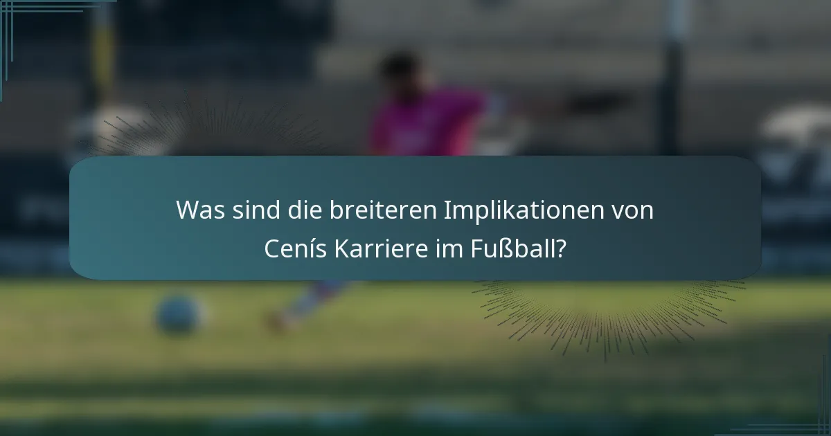 Was sind die breiteren Implikationen von Cenís Karriere im Fußball?