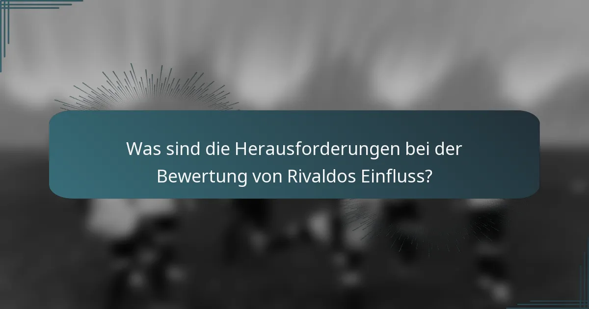 Was sind die Herausforderungen bei der Bewertung von Rivaldos Einfluss?