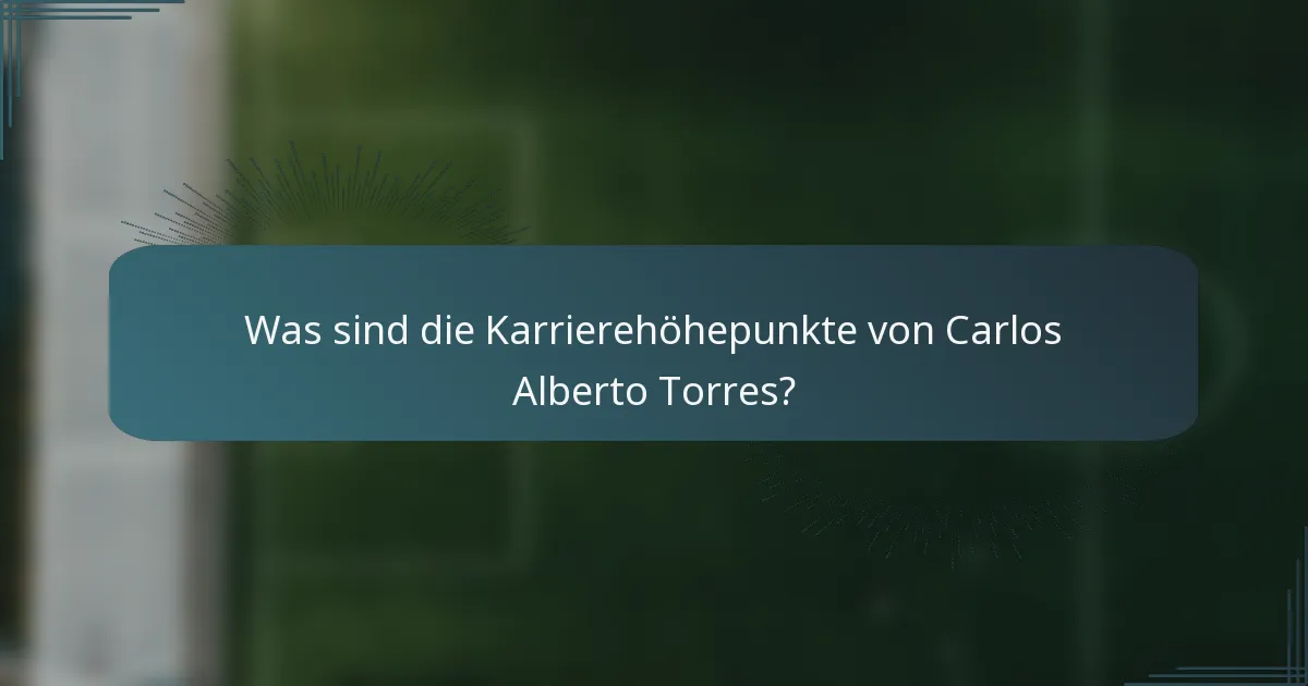 Was sind die Karrierehöhepunkte von Carlos Alberto Torres?