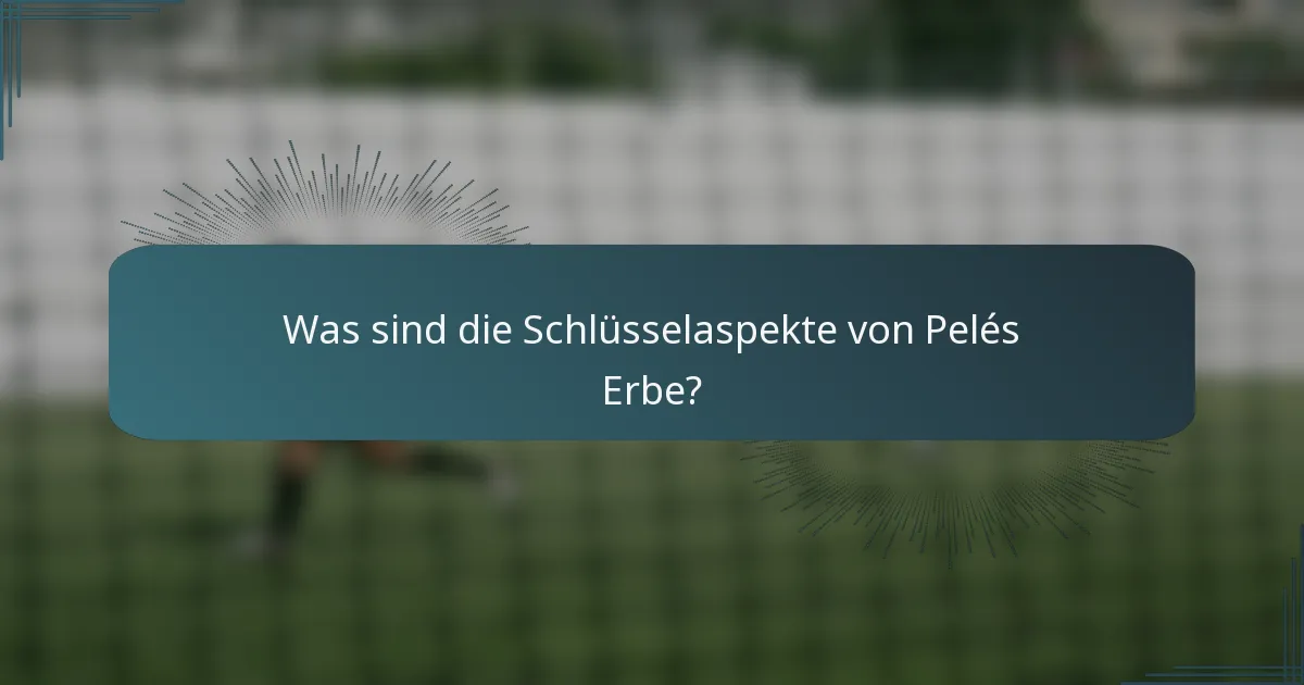 Was sind die Schlüsselaspekte von Pelés Erbe?