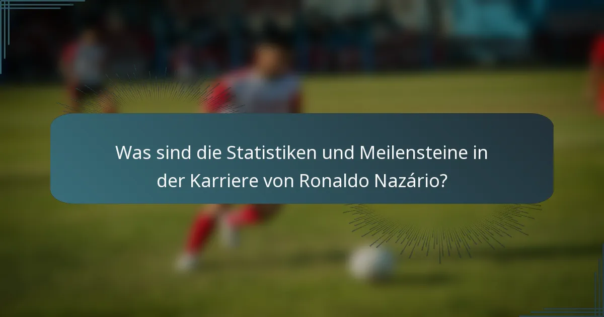 Was sind die Statistiken und Meilensteine in der Karriere von Ronaldo Nazário?