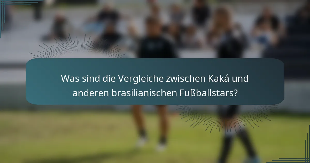 Was sind die Vergleiche zwischen Kaká und anderen brasilianischen Fußballstars?