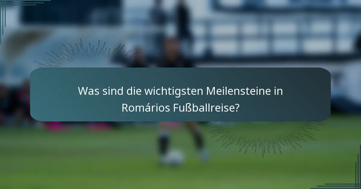Was sind die wichtigsten Meilensteine in Romários Fußballreise?