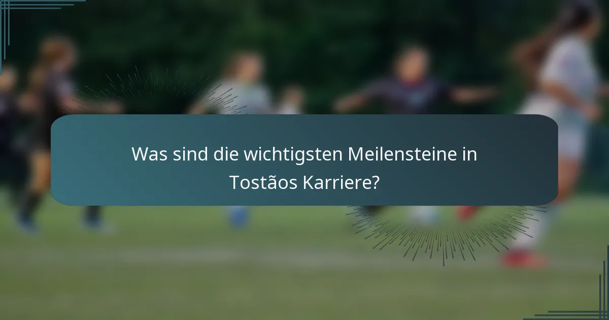 Was sind die wichtigsten Meilensteine in Tostãos Karriere?