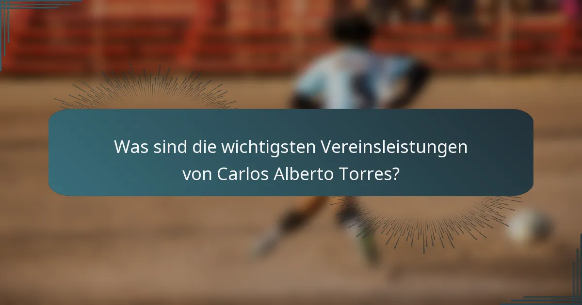 Was sind die wichtigsten Vereinsleistungen von Carlos Alberto Torres?