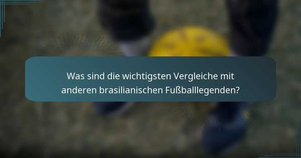 Was sind die wichtigsten Vergleiche mit anderen brasilianischen Fußballlegenden?