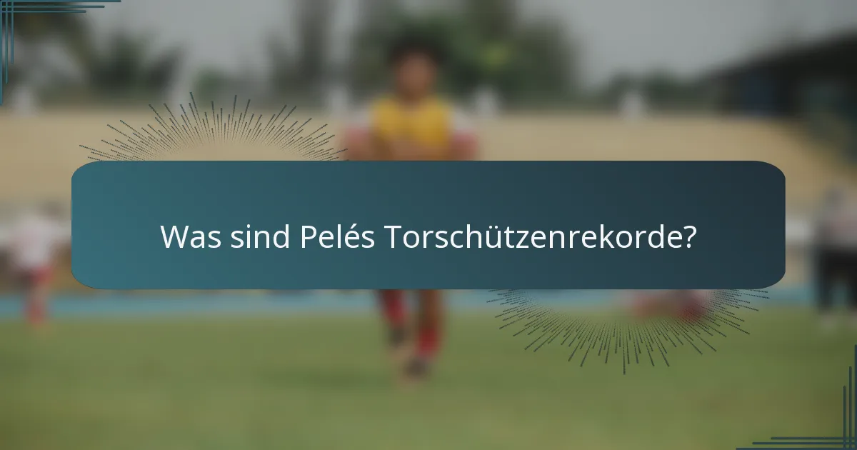 Was sind Pelés Torschützenrekorde?