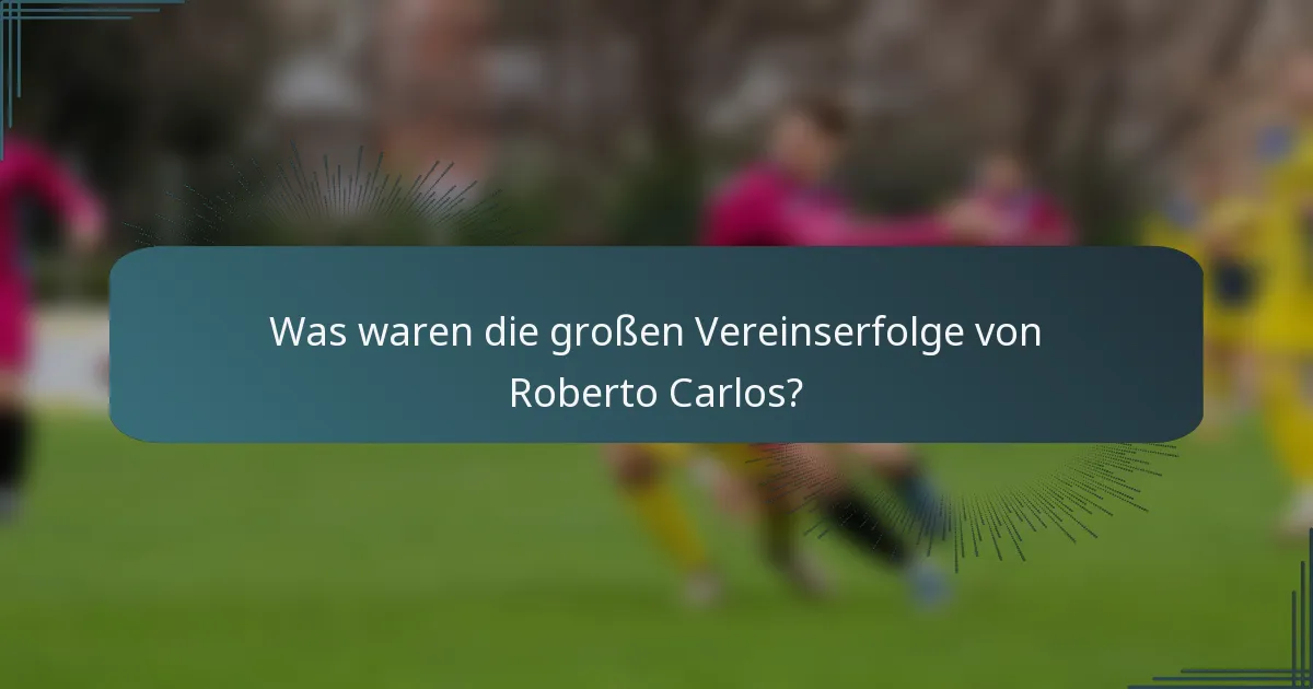 Was waren die großen Vereinserfolge von Roberto Carlos?