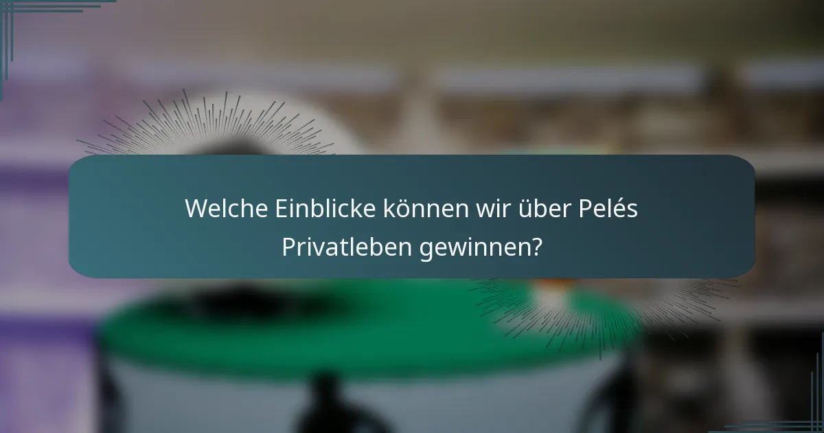Welche Einblicke können wir über Pelés Privatleben gewinnen?