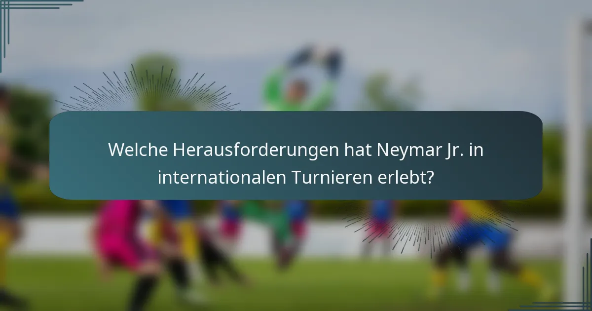Welche Herausforderungen hat Neymar Jr. in internationalen Turnieren erlebt?