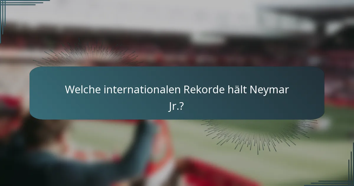 Welche internationalen Rekorde hält Neymar Jr.?