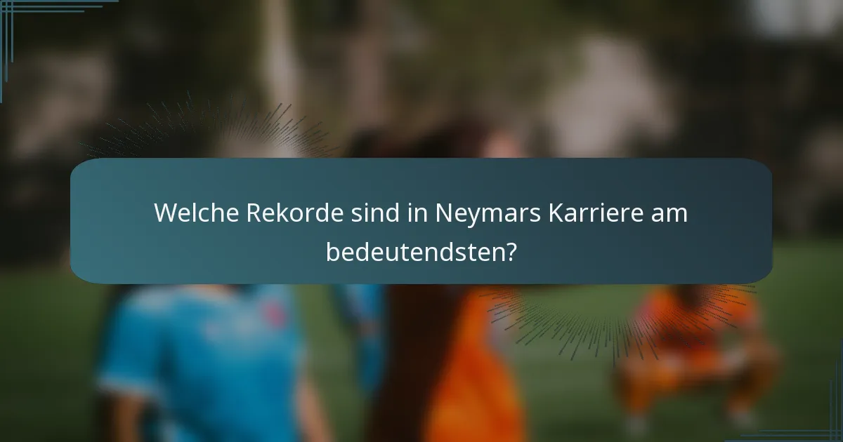 Welche Rekorde sind in Neymars Karriere am bedeutendsten?