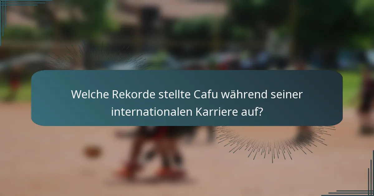 Welche Rekorde stellte Cafu während seiner internationalen Karriere auf?