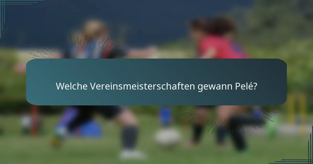 Welche Vereinsmeisterschaften gewann Pelé?