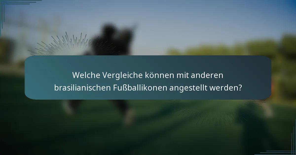Welche Vergleiche können mit anderen brasilianischen Fußballikonen angestellt werden?