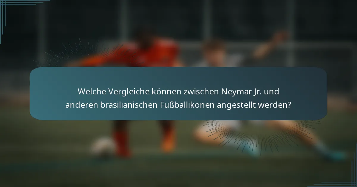Welche Vergleiche können zwischen Neymar Jr. und anderen brasilianischen Fußballikonen angestellt werden?