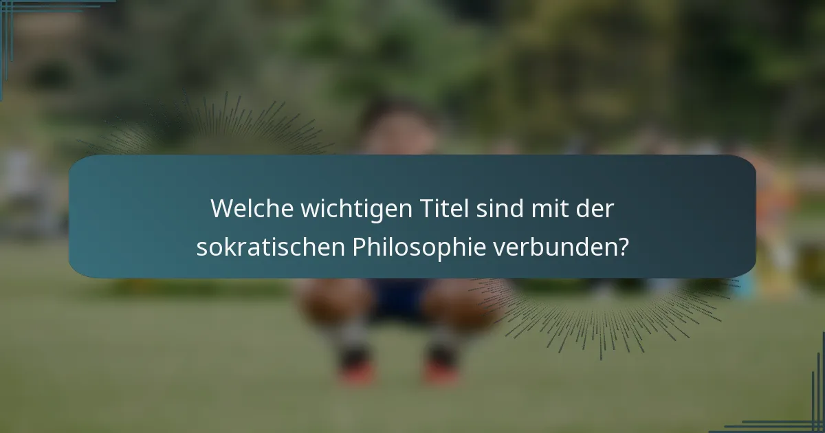 Welche wichtigen Titel sind mit der sokratischen Philosophie verbunden?