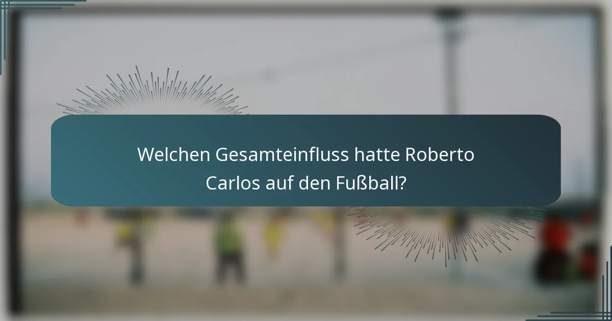 Welchen Gesamteinfluss hatte Roberto Carlos auf den Fußball?