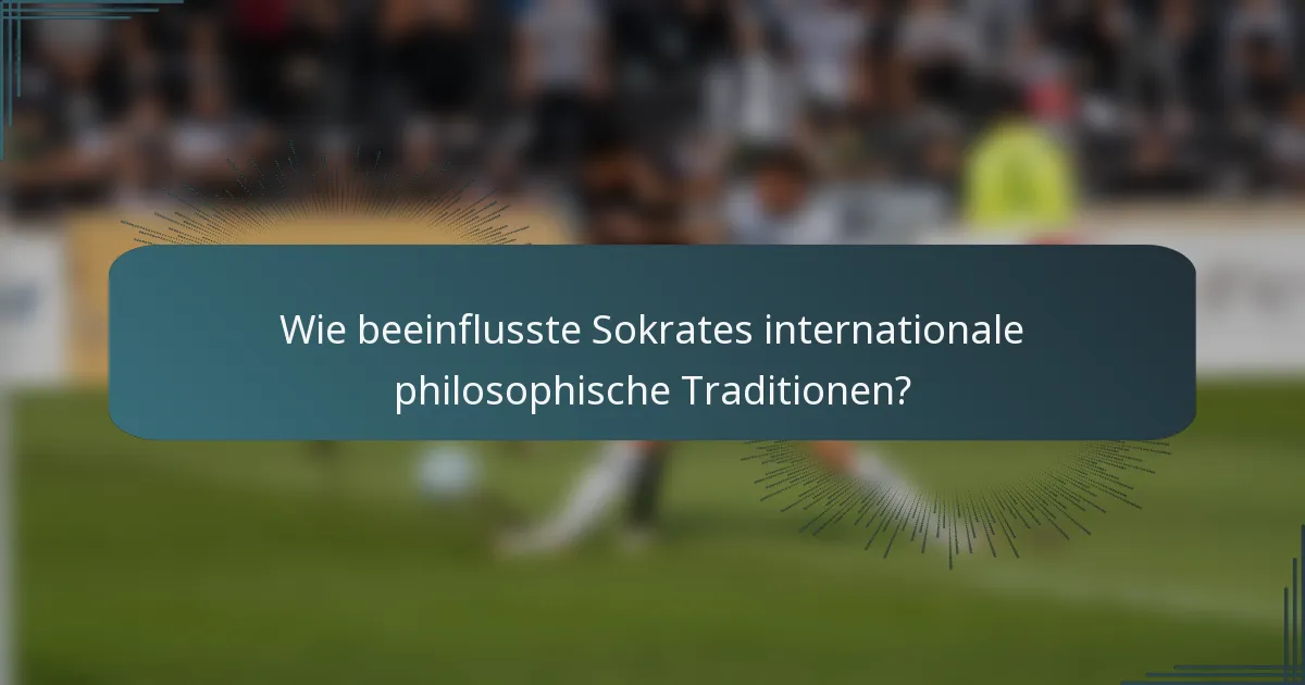 Wie beeinflusste Sokrates internationale philosophische Traditionen?