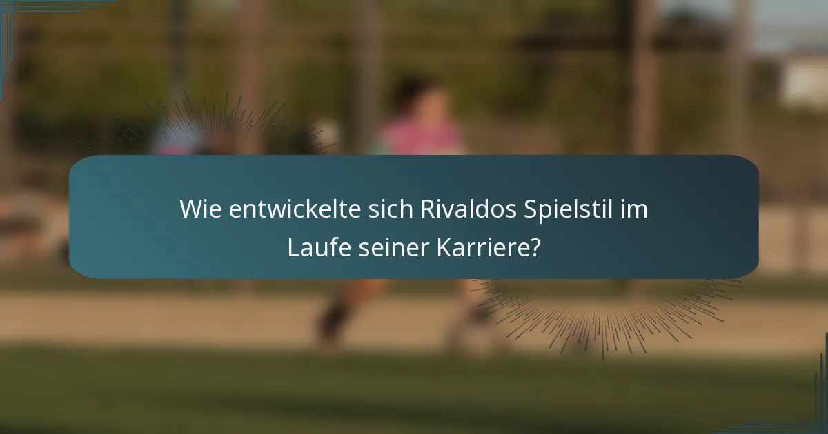 Wie entwickelte sich Rivaldos Spielstil im Laufe seiner Karriere?