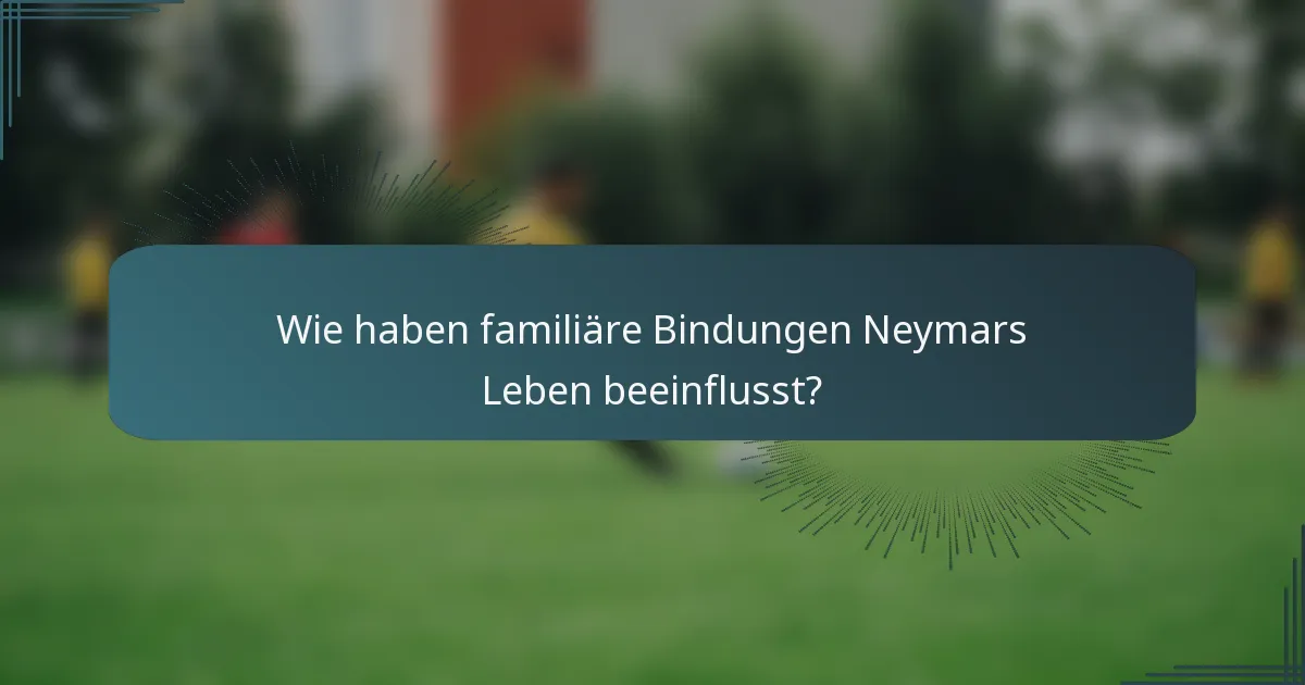 Wie haben familiäre Bindungen Neymars Leben beeinflusst?