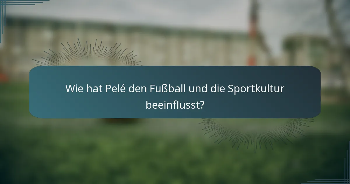 Wie hat Pelé den Fußball und die Sportkultur beeinflusst?