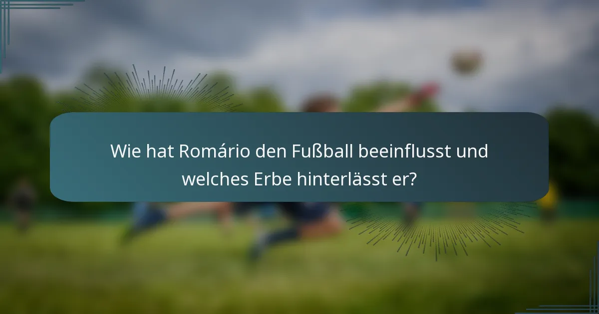 Wie hat Romário den Fußball beeinflusst und welches Erbe hinterlässt er?