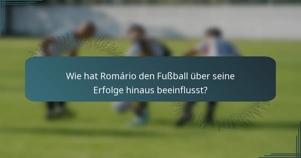 Wie hat Romário den Fußball über seine Erfolge hinaus beeinflusst?