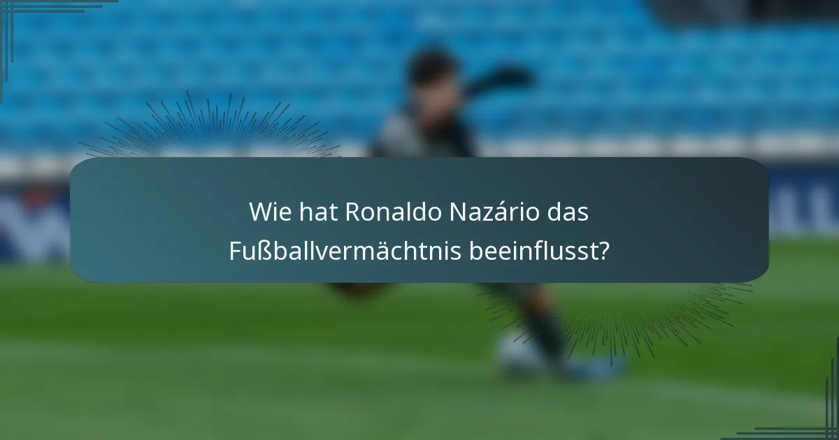 Wie hat Ronaldo Nazário das Fußballvermächtnis beeinflusst?