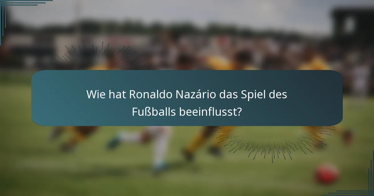 Wie hat Ronaldo Nazário das Spiel des Fußballs beeinflusst?