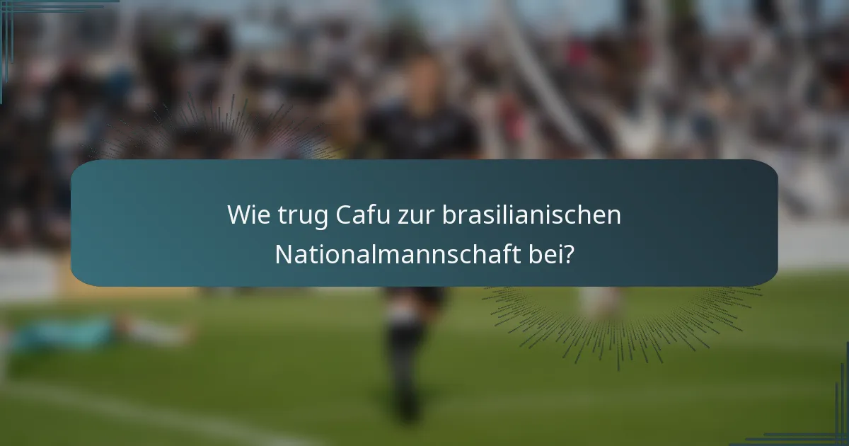 Wie trug Cafu zur brasilianischen Nationalmannschaft bei?
