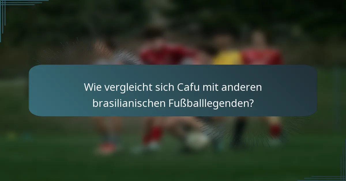 Wie vergleicht sich Cafu mit anderen brasilianischen Fußballlegenden?