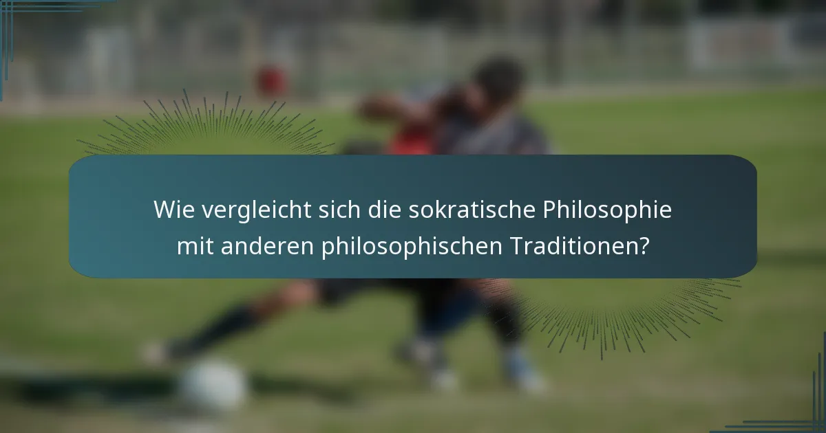 Wie vergleicht sich die sokratische Philosophie mit anderen philosophischen Traditionen?