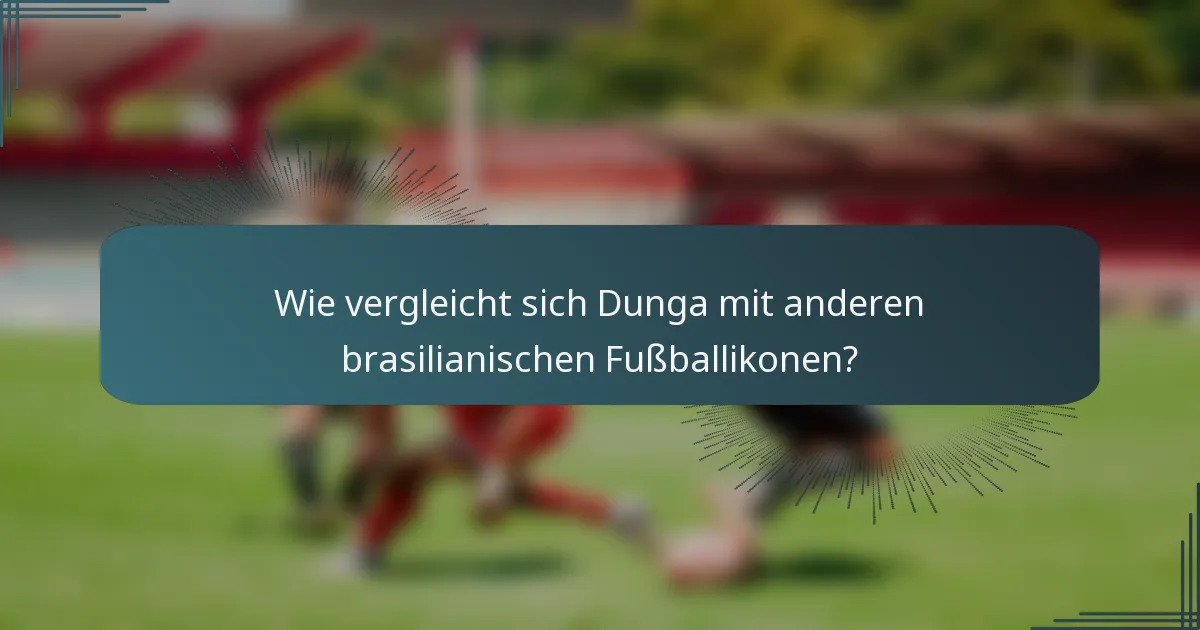 Wie vergleicht sich Dunga mit anderen brasilianischen Fußballikonen?