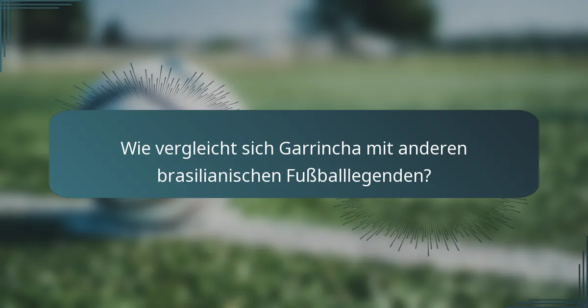 Wie vergleicht sich Garrincha mit anderen brasilianischen Fußballlegenden?