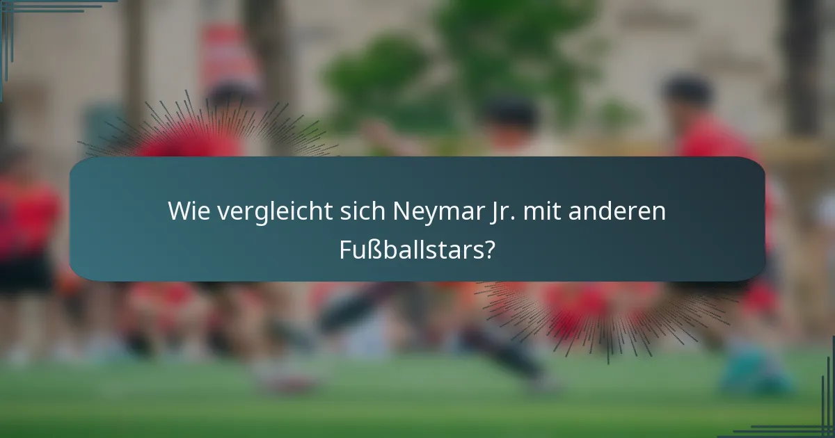 Wie vergleicht sich Neymar Jr. mit anderen Fußballstars?