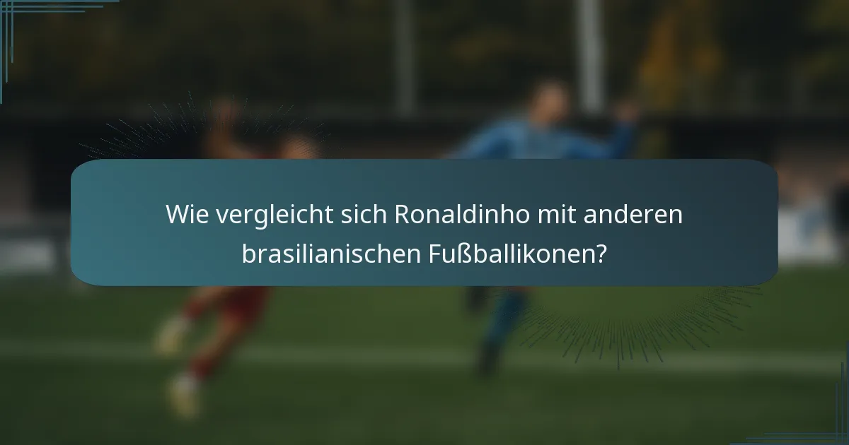 Wie vergleicht sich Ronaldinho mit anderen brasilianischen Fußballikonen?