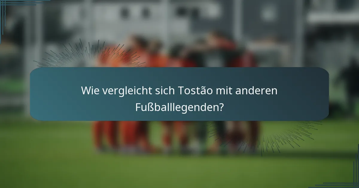 Wie vergleicht sich Tostão mit anderen Fußballlegenden?