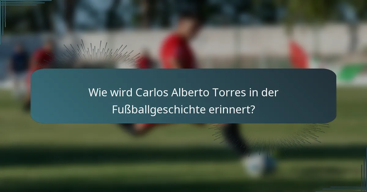 Wie wird Carlos Alberto Torres in der Fußballgeschichte erinnert?