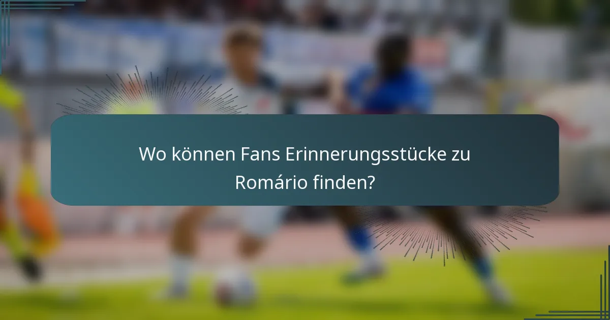 Wo können Fans Erinnerungsstücke zu Romário finden?